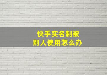 快手实名制被别人使用怎么办