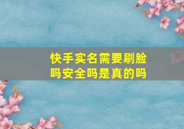 快手实名需要刷脸吗安全吗是真的吗