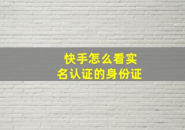 快手怎么看实名认证的身份证