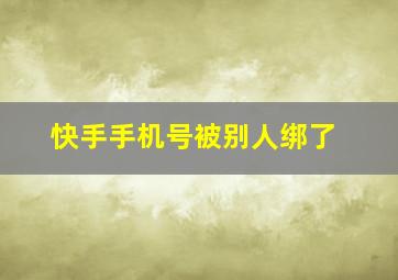 快手手机号被别人绑了