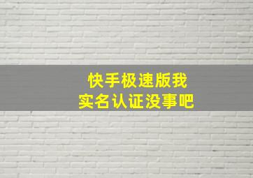 快手极速版我实名认证没事吧