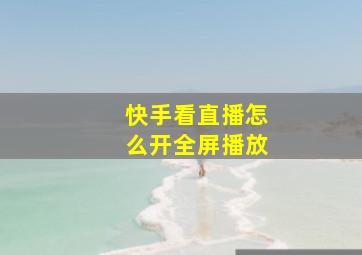 快手看直播怎么开全屏播放