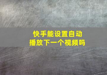 快手能设置自动播放下一个视频吗