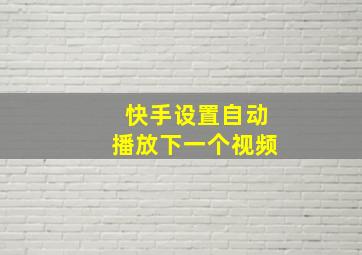 快手设置自动播放下一个视频