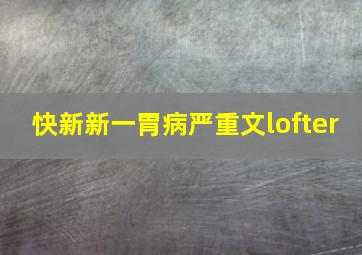 快新新一胃病严重文lofter