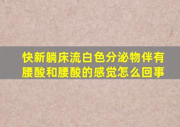 快新躺床流白色分泌物伴有腰酸和腰酸的感觉怎么回事