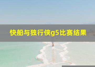 快船与独行侠g5比赛结果