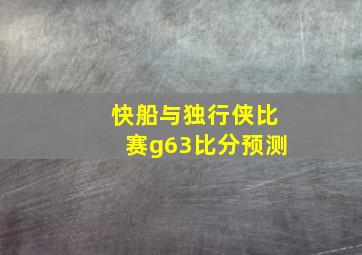 快船与独行侠比赛g63比分预测