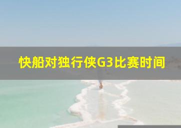 快船对独行侠G3比赛时间