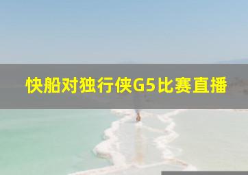 快船对独行侠G5比赛直播