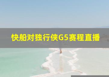 快船对独行侠G5赛程直播