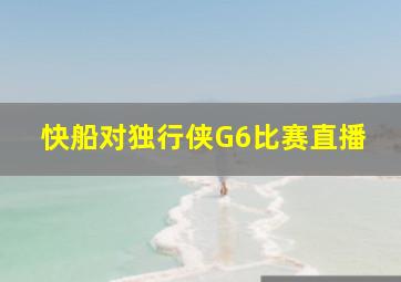 快船对独行侠G6比赛直播