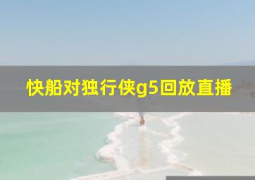 快船对独行侠g5回放直播