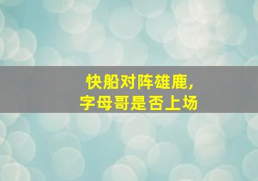 快船对阵雄鹿,字母哥是否上场