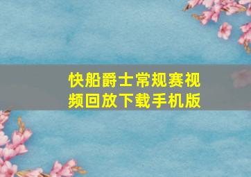 快船爵士常规赛视频回放下载手机版