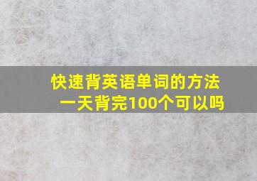 快速背英语单词的方法一天背完100个可以吗