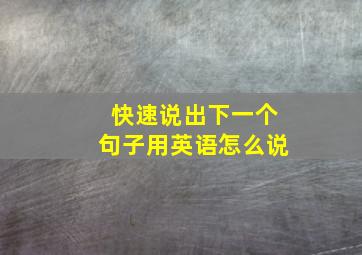 快速说出下一个句子用英语怎么说