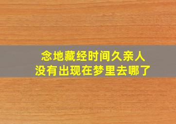 念地藏经时间久亲人没有出现在梦里去哪了