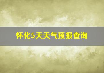 怀化5天天气预报查询