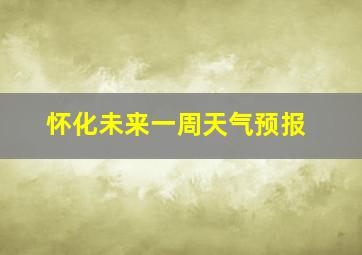 怀化未来一周天气预报