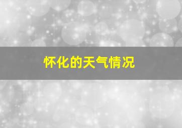 怀化的天气情况