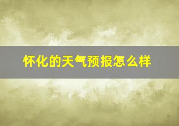 怀化的天气预报怎么样