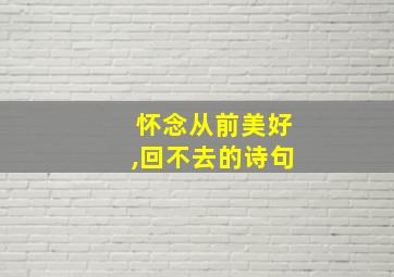 怀念从前美好,回不去的诗句