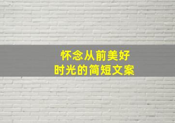 怀念从前美好时光的简短文案