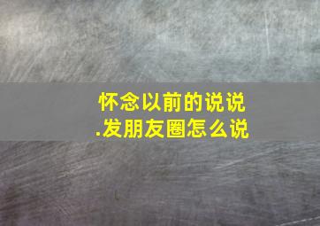 怀念以前的说说.发朋友圈怎么说