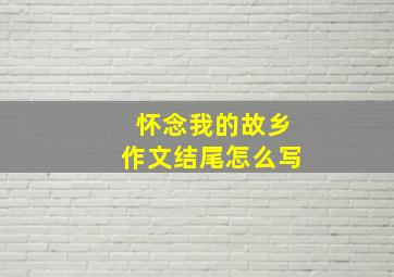 怀念我的故乡作文结尾怎么写