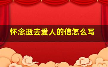 怀念逝去爱人的信怎么写