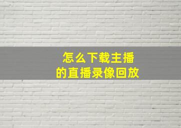 怎么下载主播的直播录像回放