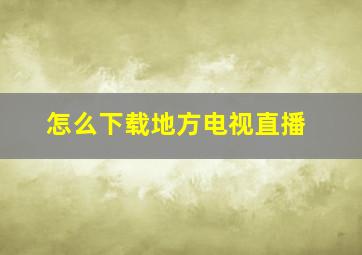 怎么下载地方电视直播