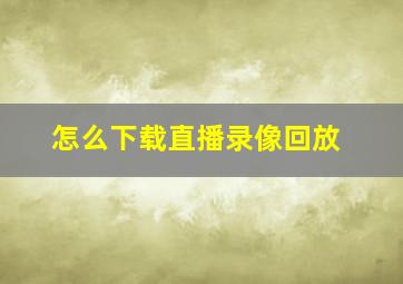 怎么下载直播录像回放