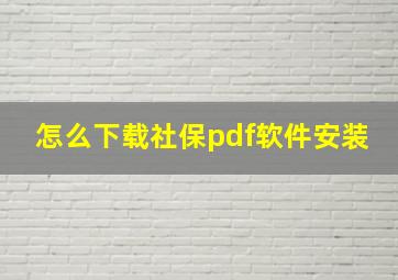 怎么下载社保pdf软件安装