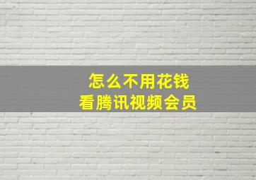 怎么不用花钱看腾讯视频会员