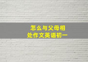 怎么与父母相处作文英语初一