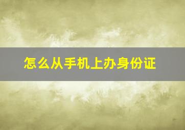 怎么从手机上办身份证