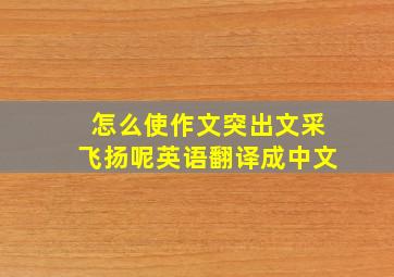 怎么使作文突出文采飞扬呢英语翻译成中文