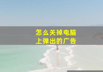 怎么关掉电脑上弹出的广告