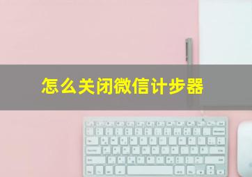 怎么关闭微信计步器