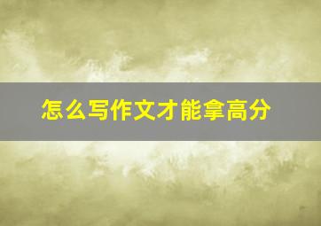 怎么写作文才能拿高分