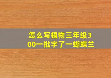 怎么写植物三年级300一批字了一蝴蝶兰