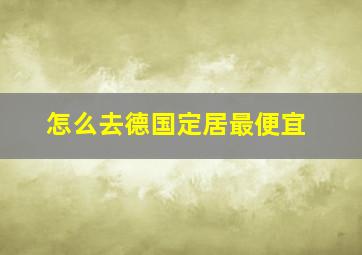 怎么去德国定居最便宜