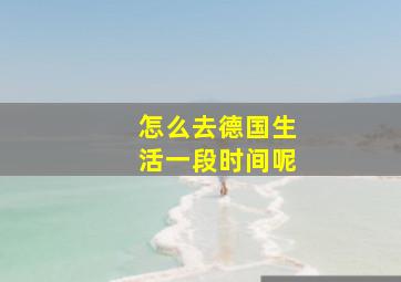 怎么去德国生活一段时间呢