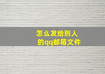 怎么发给别人的qq邮箱文件