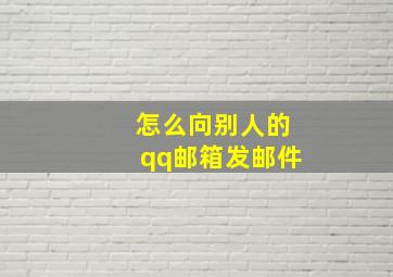 怎么向别人的qq邮箱发邮件