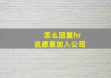 怎么回复hr说愿意加入公司