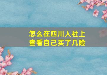 怎么在四川人社上查看自己买了几险