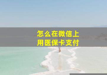 怎么在微信上用医保卡支付